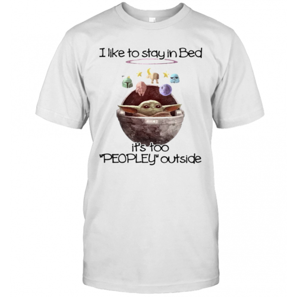 I Like To Say In Bed Its Too Peopley Outside Baby Yoda Shirt T-Shirt